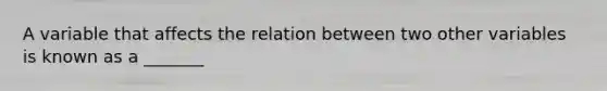 A variable that affects the relation between two other variables is known as a _______