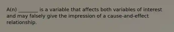 A(n) ________ is a variable that affects both variables of interest and may falsely give the impression of a cause-and-effect relationship.