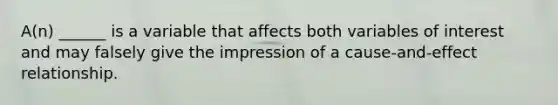 A(n) ______ is a variable that affects both variables of interest and may falsely give the impression of a cause-and-effect relationship.