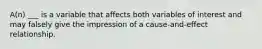 A(n) ___ is a variable that affects both variables of interest and may falsely give the impression of a cause-and-effect relationship.