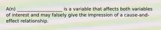 A(n) ____________________ is a variable that affects both variables of interest and may falsely give the impression of a cause-and-effect relationship.