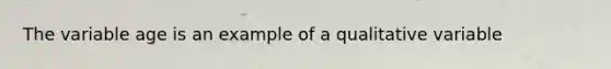 The variable age is an example of a qualitative variable