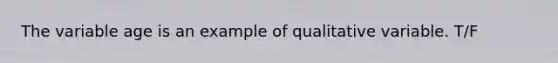 The variable age is an example of qualitative variable. T/F