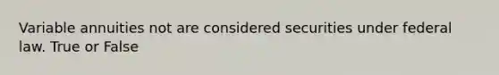 Variable annuities not are considered securities under federal law. True or False