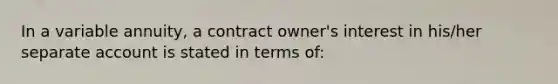 In a variable annuity, a contract owner's interest in his/her separate account is stated in terms of: