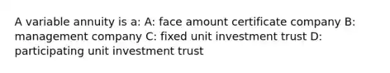 A variable annuity is a: A: face amount certificate company B: management company C: fixed unit investment trust D: participating unit investment trust