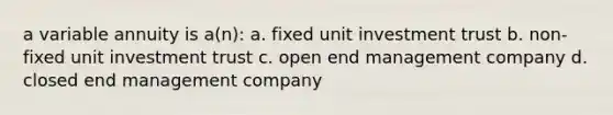 a variable annuity is a(n): a. fixed unit investment trust b. non-fixed unit investment trust c. open end management company d. closed end management company