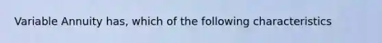 Variable Annuity has, which of the following characteristics