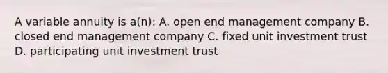 A variable annuity is a(n): A. open end management company B. closed end management company C. fixed unit investment trust D. participating unit investment trust