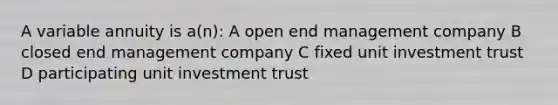 A variable annuity is a(n): A open end management company B closed end management company C fixed unit investment trust D participating unit investment trust