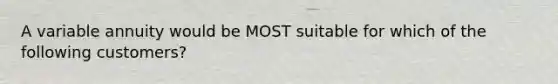 A variable annuity would be MOST suitable for which of the following customers?