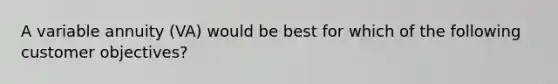 A variable annuity (VA) would be best for which of the following customer objectives?