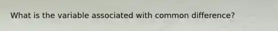 What is the variable associated with <a href='https://www.questionai.com/knowledge/kl9qFcoYF1-common-difference' class='anchor-knowledge'>common difference</a>?