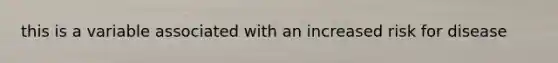 this is a variable associated with an increased risk for disease