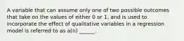 A variable that can assume only one of two possible outcomes that take on the values of either 0 or 1, and is used to incorporate the effect of qualitative variables in a regression model is referred to as a(n) ______.