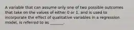 A variable that can assume only one of two possible outcomes that take on the values of either 0 or 1, and is used to incorporate the effect of qualitative variables in a regression model, is referred to as _______.