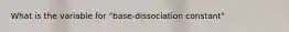 What is the variable for "base-dissociation constant"