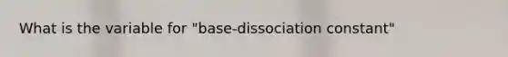 What is the variable for "base-dissociation constant"