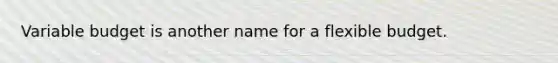 Variable budget is another name for a flexible budget.