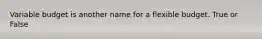 Variable budget is another name for a flexible budget. True or False