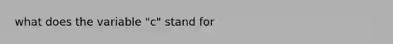 what does the variable "c" stand for