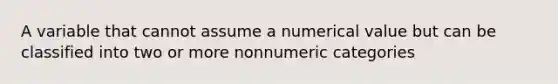 A variable that cannot assume a numerical value but can be classified into two or more nonnumeric categories