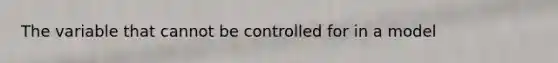 The variable that cannot be controlled for in a model