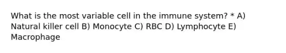 What is the most variable cell in the immune system? * A) Natural killer cell B) Monocyte C) RBC D) Lymphocyte E) Macrophage