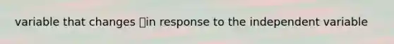 variable that changes in response to the independent variable