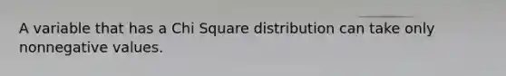 A variable that has a Chi Square distribution can take only nonnegative values.