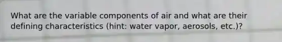 What are the variable components of air and what are their defining characteristics (hint: water vapor, aerosols, etc.)?