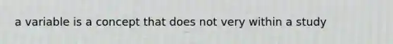 a variable is a concept that does not very within a study