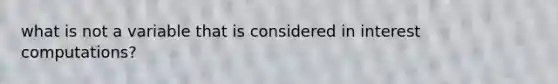 what is not a variable that is considered in interest computations?