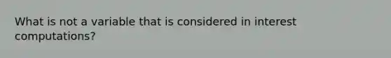 What is not a variable that is considered in interest computations?