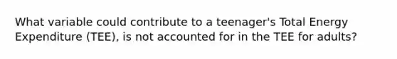 What variable could contribute to a teenager's Total Energy Expenditure (TEE), is not accounted for in the TEE for adults?