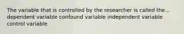 The variable that is controlled by the researcher is called the... dependent variable confound variable independent variable control variable