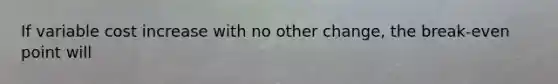 If variable cost increase with no other change, the break-even point will