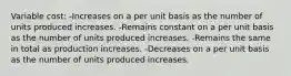 Variable cost: -Increases on a per unit basis as the number of units produced increases. -Remains constant on a per unit basis as the number of units produced increases. -Remains the same in total as production increases. -Decreases on a per unit basis as the number of units produced increases.