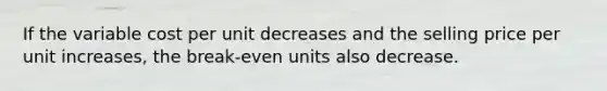 If the variable cost per unit decreases and the selling price per unit increases, the break-even units also decrease.