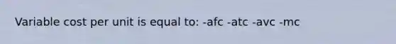 Variable cost per unit is equal to: -afc -atc -avc -mc