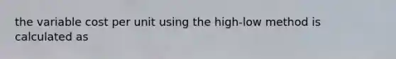 the variable cost per unit using the high-low method is calculated as