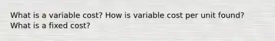 What is a variable cost? How is variable cost per unit found? What is a fixed cost?