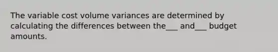 The variable cost volume variances are determined by calculating the differences between the___ and___ budget amounts.