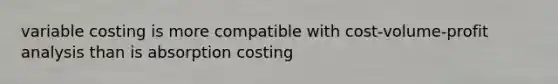 variable costing is more compatible with cost-volume-profit analysis than is absorption costing