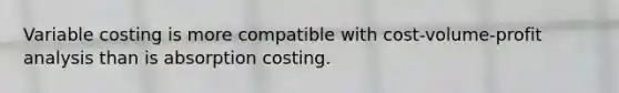 Variable costing is more compatible with cost-volume-profit analysis than is absorption costing.