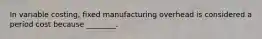 In variable​ costing, fixed manufacturing overhead is considered a period cost because​ ________.