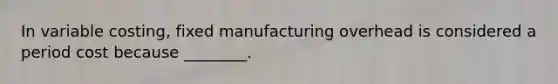 In variable​ costing, fixed manufacturing overhead is considered a period cost because​ ________.