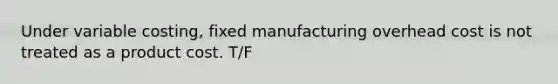 Under variable costing, fixed manufacturing overhead cost is not treated as a product cost. T/F