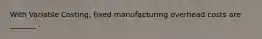 With Variable Costing, fixed manufacturing overhead costs are _______ .