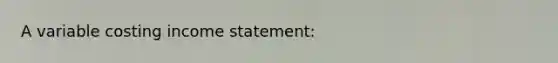 A variable costing <a href='https://www.questionai.com/knowledge/kCPMsnOwdm-income-statement' class='anchor-knowledge'>income statement</a>: